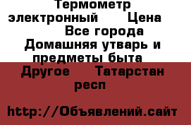 Термометр электронный 	 . › Цена ­ 300 - Все города Домашняя утварь и предметы быта » Другое   . Татарстан респ.